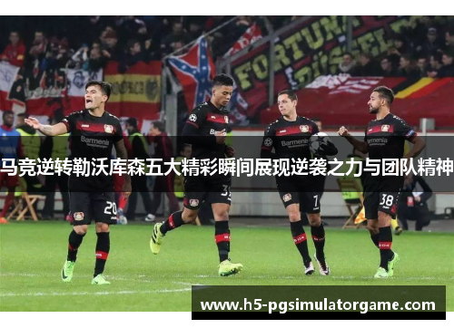 马竞逆转勒沃库森五大精彩瞬间展现逆袭之力与团队精神