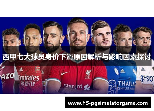 西甲七大球员身价下滑原因解析与影响因素探讨