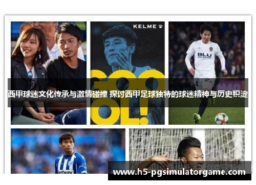 西甲球迷文化传承与激情碰撞 探讨西甲足球独特的球迷精神与历史积淀