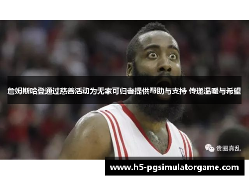 詹姆斯哈登通过慈善活动为无家可归者提供帮助与支持 传递温暖与希望