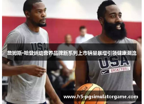 詹姆斯·哈登运动营养品牌新系列上市销量暴增引领健康潮流