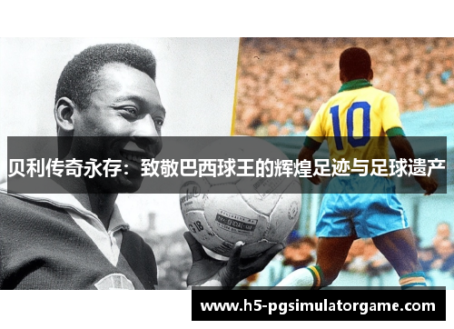 贝利传奇永存：致敬巴西球王的辉煌足迹与足球遗产