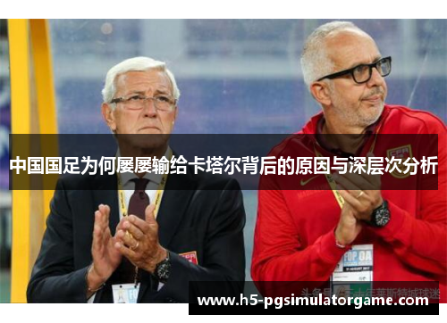 中国国足为何屡屡输给卡塔尔背后的原因与深层次分析