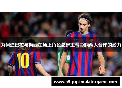 为何迪巴拉与梅西在场上角色总是重叠影响两人合作的潜力