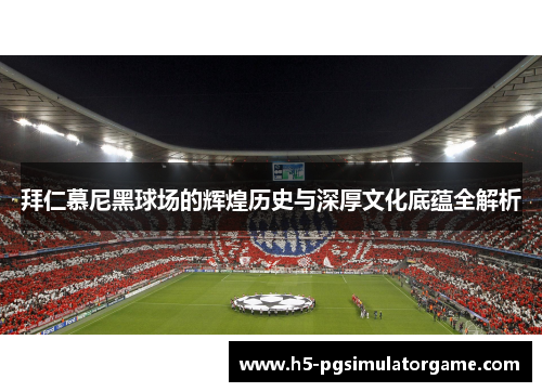 拜仁慕尼黑球场的辉煌历史与深厚文化底蕴全解析