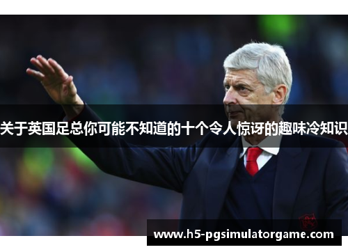 关于英国足总你可能不知道的十个令人惊讶的趣味冷知识
