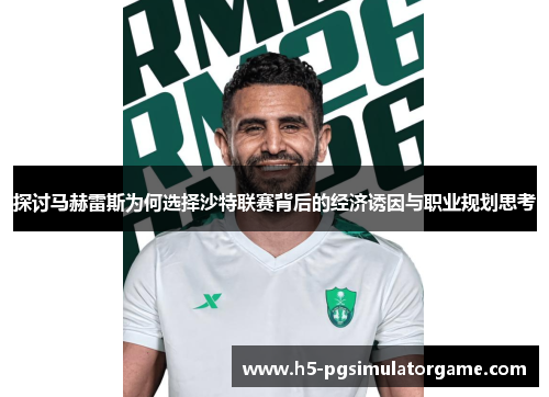 探讨马赫雷斯为何选择沙特联赛背后的经济诱因与职业规划思考