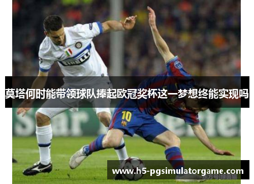 莫塔何时能带领球队捧起欧冠奖杯这一梦想终能实现吗