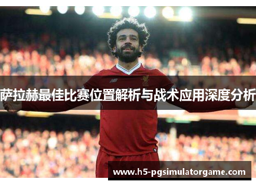 萨拉赫最佳比赛位置解析与战术应用深度分析