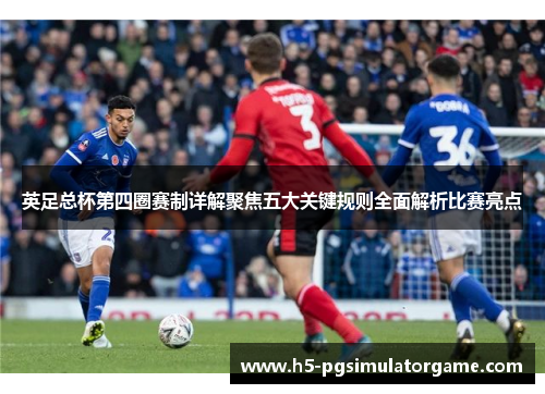 英足总杯第四圈赛制详解聚焦五大关键规则全面解析比赛亮点