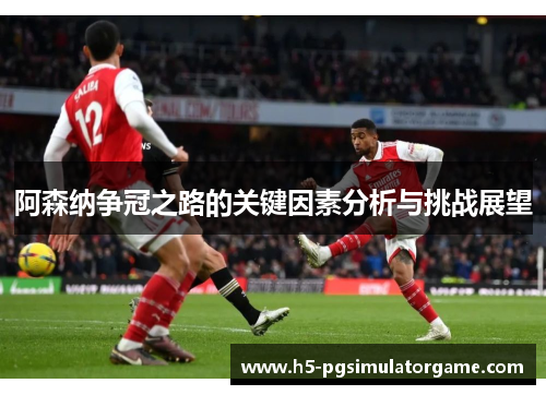 阿森纳争冠之路的关键因素分析与挑战展望