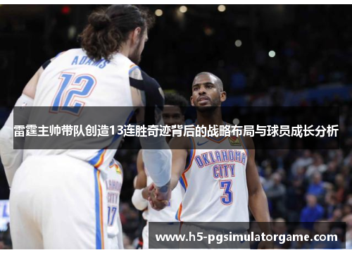 雷霆主帅带队创造13连胜奇迹背后的战略布局与球员成长分析