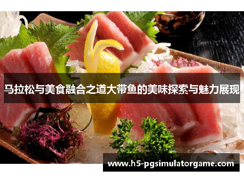 马拉松与美食融合之道大带鱼的美味探索与魅力展现