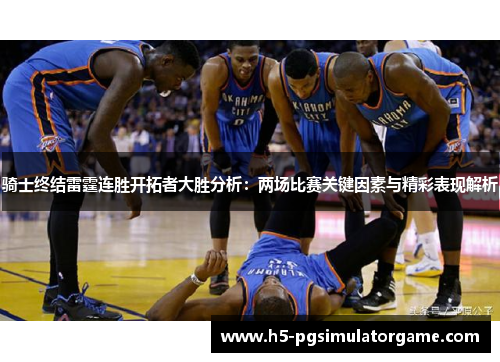 骑士终结雷霆连胜开拓者大胜分析：两场比赛关键因素与精彩表现解析