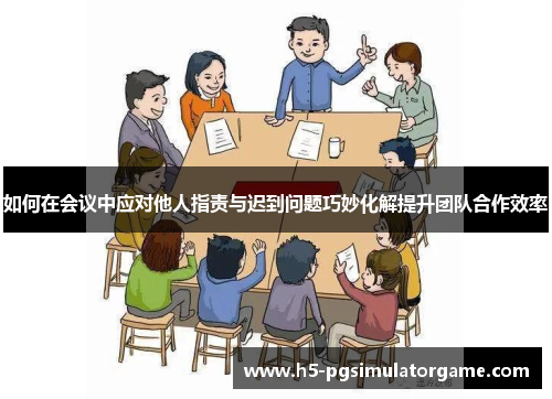 如何在会议中应对他人指责与迟到问题巧妙化解提升团队合作效率