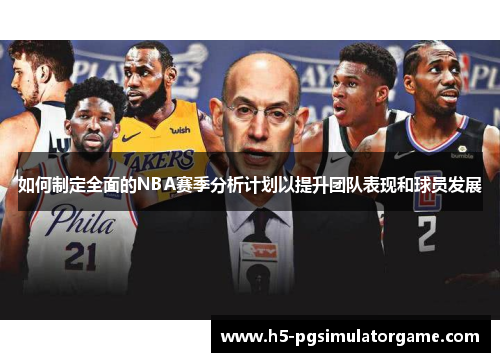 如何制定全面的NBA赛季分析计划以提升团队表现和球员发展