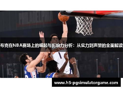 布克在NBA赛场上的崛起与影响力分析：从实力到声望的全面解读