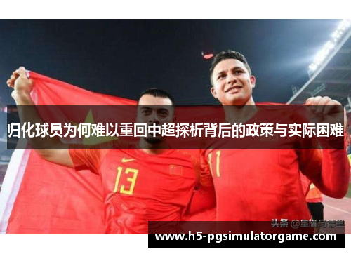归化球员为何难以重回中超探析背后的政策与实际困难