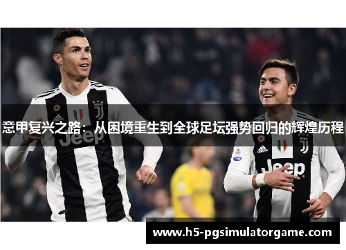 意甲复兴之路：从困境重生到全球足坛强势回归的辉煌历程