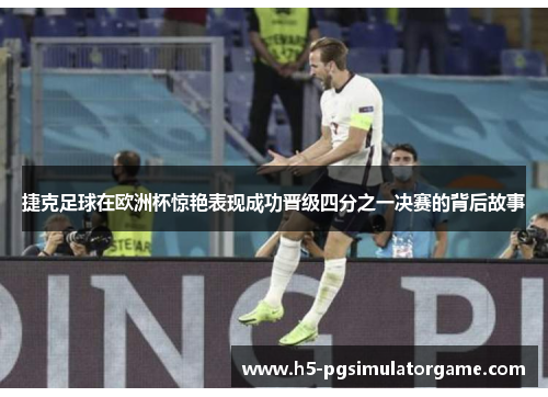 捷克足球在欧洲杯惊艳表现成功晋级四分之一决赛的背后故事