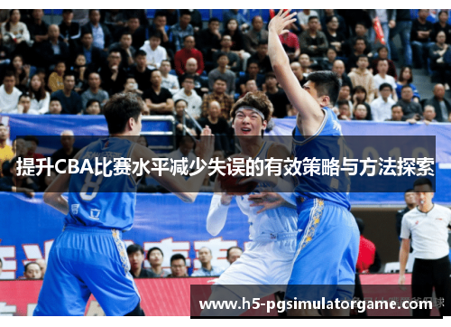 提升CBA比赛水平减少失误的有效策略与方法探索