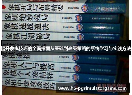 提升象棋技巧的全面指南从基础到高级策略的系统学习与实践方法