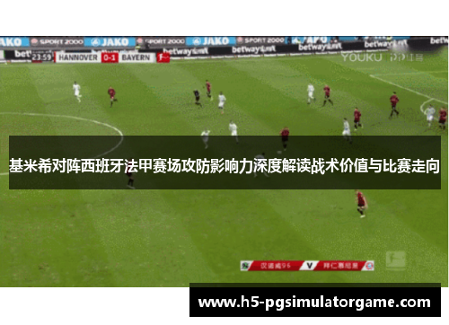基米希对阵西班牙法甲赛场攻防影响力深度解读战术价值与比赛走向