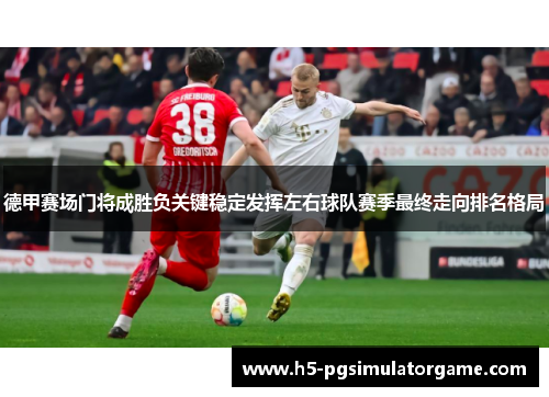 德甲赛场门将成胜负关键稳定发挥左右球队赛季最终走向排名格局