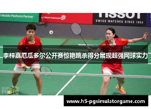 李梓嘉厄瓜多尔公开赛惊艳跳杀得分展现超强网球实力