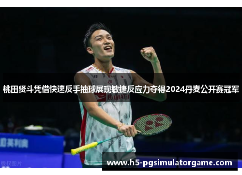 桃田贤斗凭借快速反手抽球展现敏捷反应力夺得2024丹麦公开赛冠军