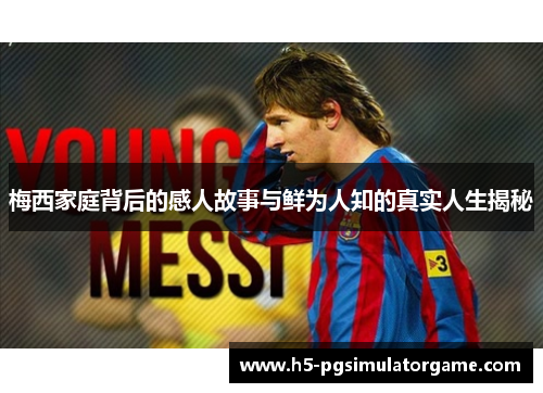 梅西家庭背后的感人故事与鲜为人知的真实人生揭秘