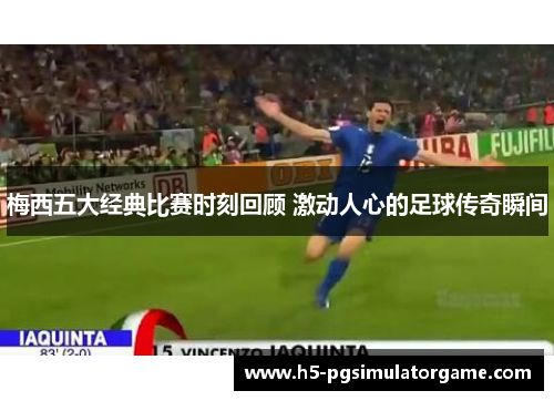 梅西五大经典比赛时刻回顾 激动人心的足球传奇瞬间