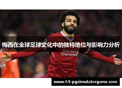 梅西在全球足球文化中的独特地位与影响力分析