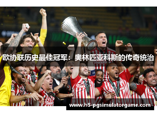 欧协联历史最佳冠军：奥林匹亚科斯的传奇统治