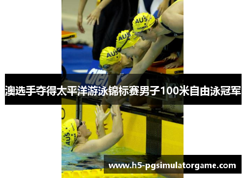 澳选手夺得太平洋游泳锦标赛男子100米自由泳冠军