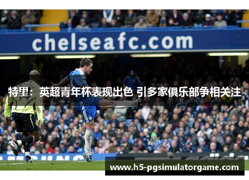 特里：英超青年杯表现出色 引多家俱乐部争相关注