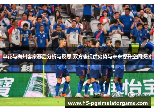 申花与梅州客家赛后分析与反思 双方表现优劣势与未来提升空间探讨