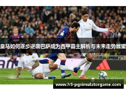 皇马如何逐步逆袭巴萨成为西甲霸主解析与未来走势展望