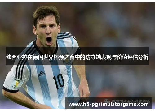 穆西亚拉在德国世界杯预选赛中的防守端表现与价值评估分析