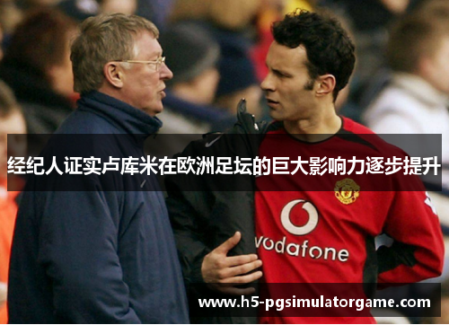 经纪人证实卢库米在欧洲足坛的巨大影响力逐步提升
