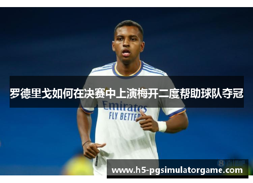 罗德里戈如何在决赛中上演梅开二度帮助球队夺冠