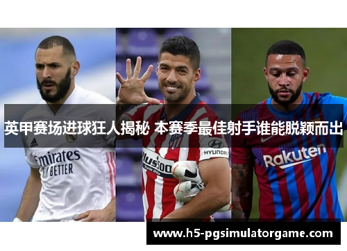 英甲赛场进球狂人揭秘 本赛季最佳射手谁能脱颖而出