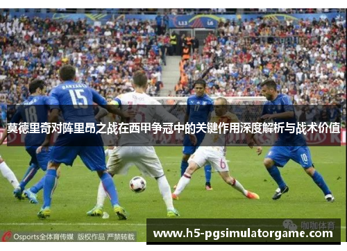 莫德里奇对阵里昂之战在西甲争冠中的关键作用深度解析与战术价值
