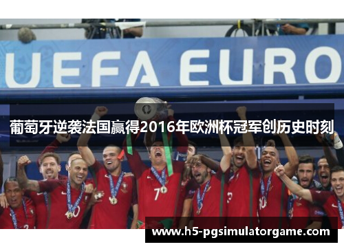 葡萄牙逆袭法国赢得2016年欧洲杯冠军创历史时刻