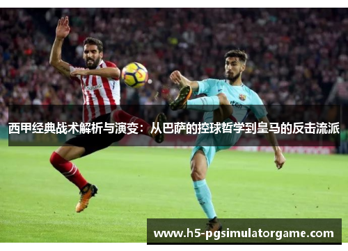 西甲经典战术解析与演变：从巴萨的控球哲学到皇马的反击流派