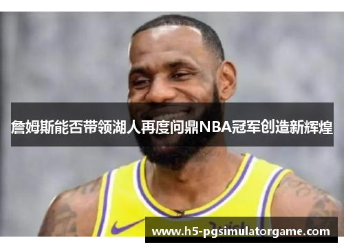 詹姆斯能否带领湖人再度问鼎NBA冠军创造新辉煌
