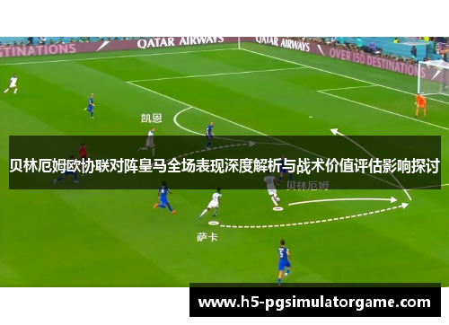 贝林厄姆欧协联对阵皇马全场表现深度解析与战术价值评估影响探讨