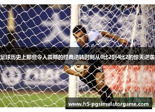 足球历史上那些令人震撼的经典逆转时刻从0比2到4比2的惊天逆袭