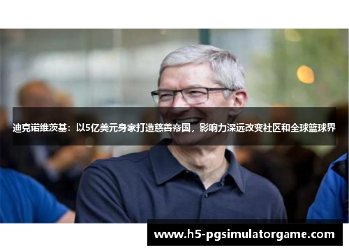 迪克诺维茨基：以5亿美元身家打造慈善帝国，影响力深远改变社区和全球篮球界