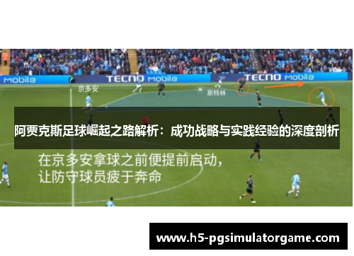 阿贾克斯足球崛起之路解析：成功战略与实践经验的深度剖析